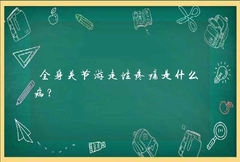 全身关节游走性疼痛是什么病？,第1张