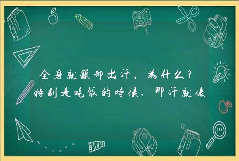 全身就头部出汗，为什么？特别是吃饭的时候,那汗就像下雨一样出啊！,第1张