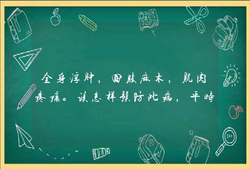 全身浮肿，四肢麻木，肌肉疼痛。该怎样预防此病，平时该服用什么药物？,第1张