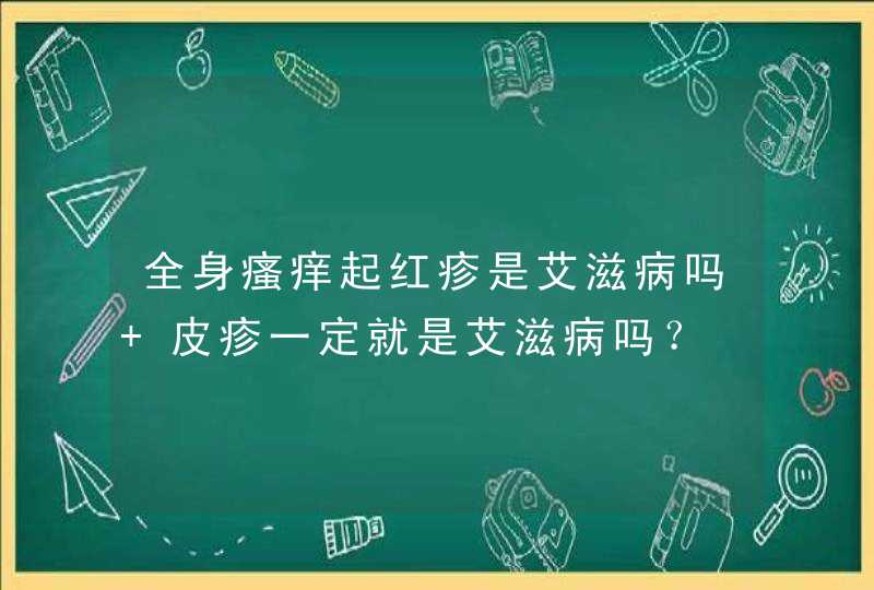 全身瘙痒起红疹是艾滋病吗 皮疹一定就是艾滋病吗？,第1张