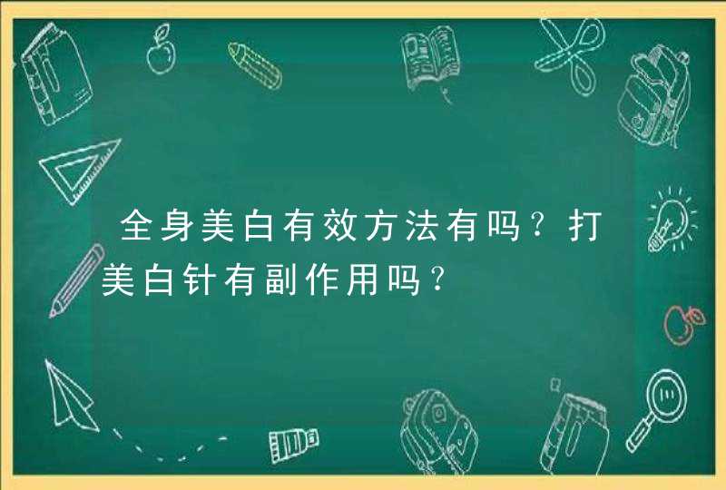 全身美白有效方法有吗？打美白针有副作用吗？,第1张