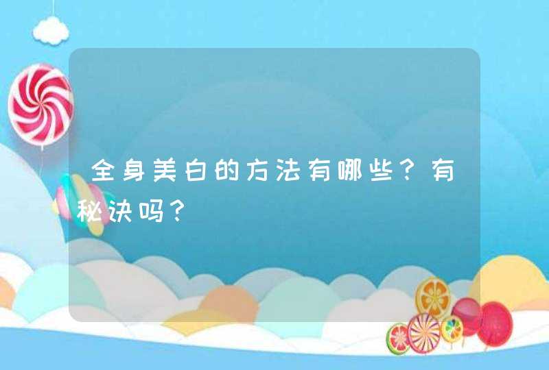 全身美白的方法有哪些？有秘诀吗？,第1张