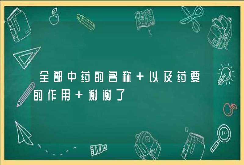 全部中药的名称 以及药要的作用 谢谢了,第1张