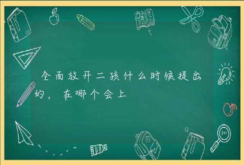 全面放开二孩什么时候提出的，在哪个会上,第1张