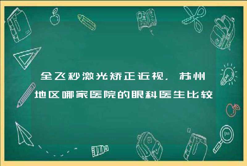 全飞秒激光矫正近视，苏州地区哪家医院的眼科医生比较好？,第1张