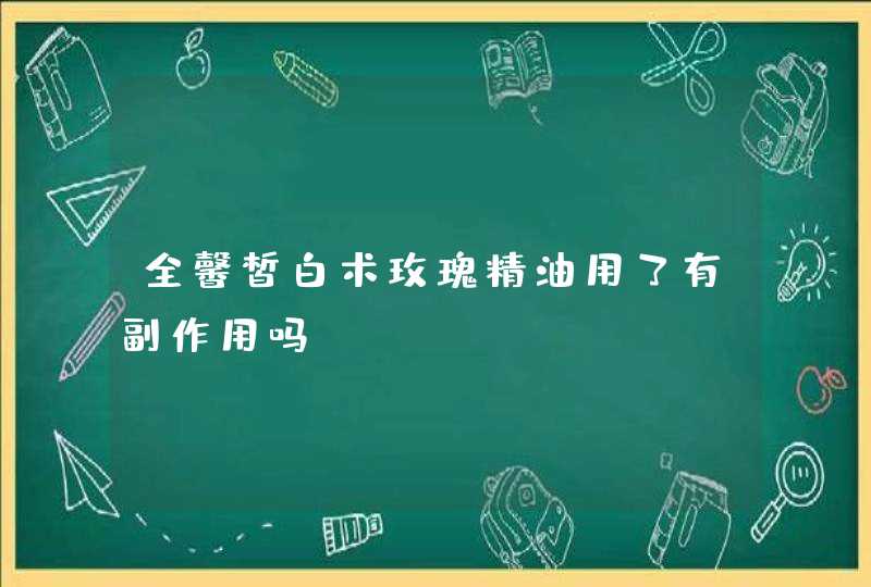 全馨皙白术玫瑰精油用了有副作用吗、、,第1张