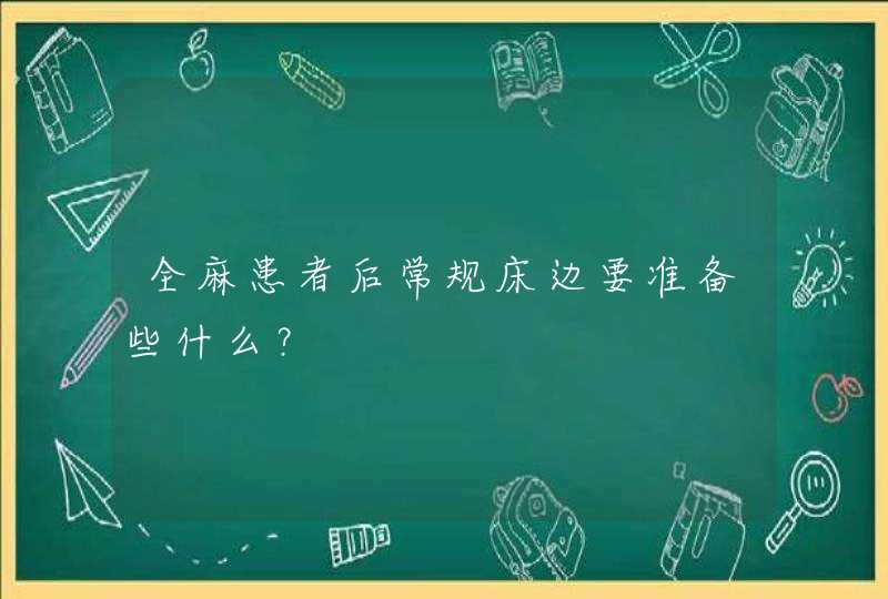 全麻患者后常规床边要准备些什么？,第1张