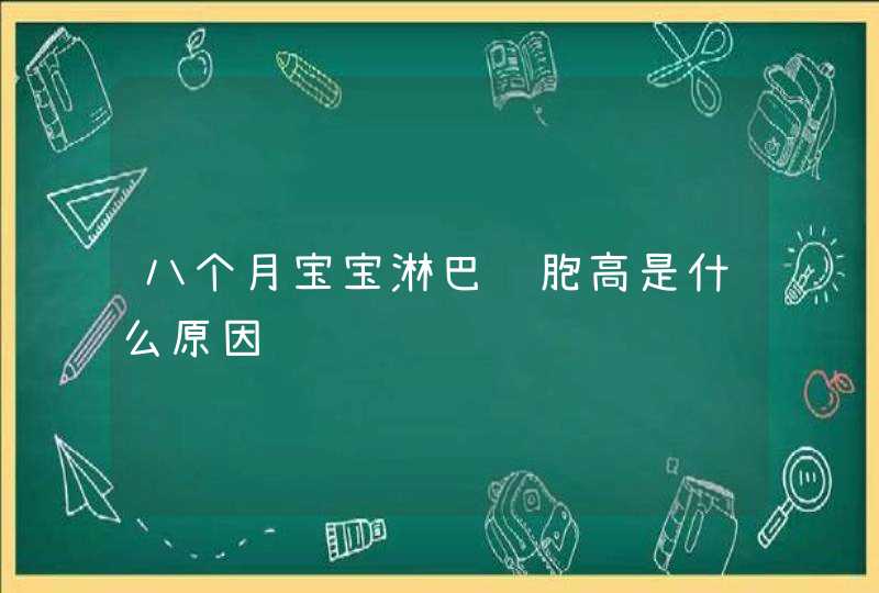 八个月宝宝淋巴细胞高是什么原因,第1张