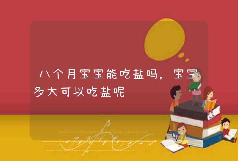 八个月宝宝能吃盐吗，宝宝多大可以吃盐呢,第1张