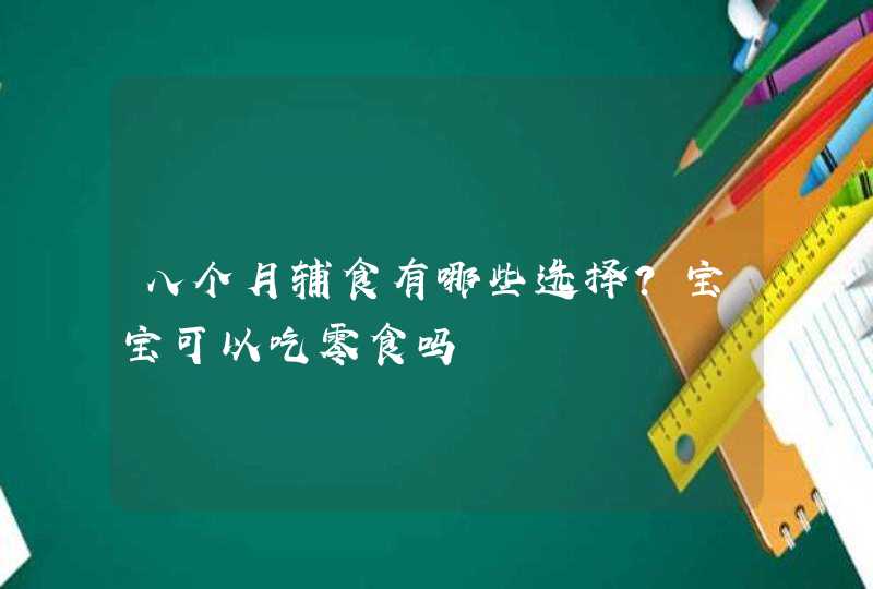 八个月辅食有哪些选择？宝宝可以吃零食吗,第1张