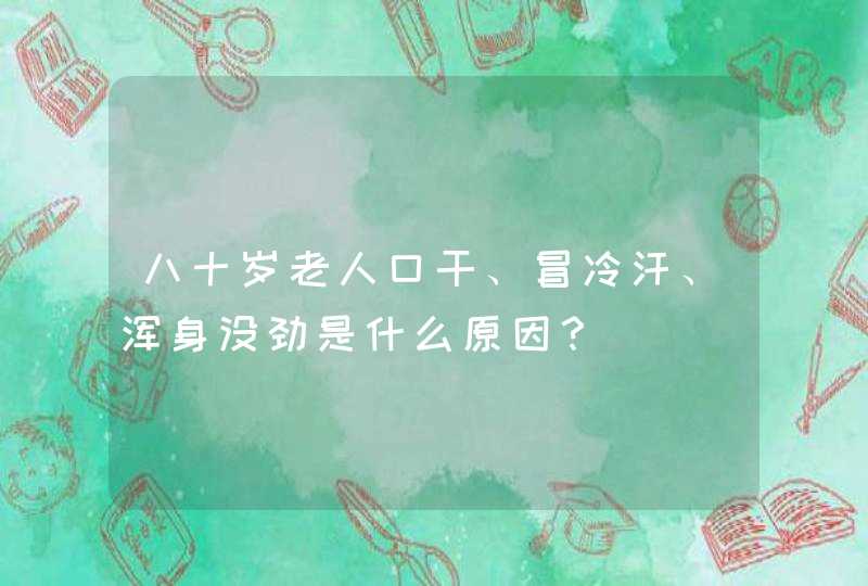 八十岁老人口干、冒冷汗、浑身没劲是什么原因？,第1张
