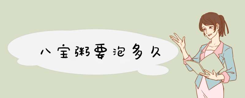 八宝粥要泡多久,第1张