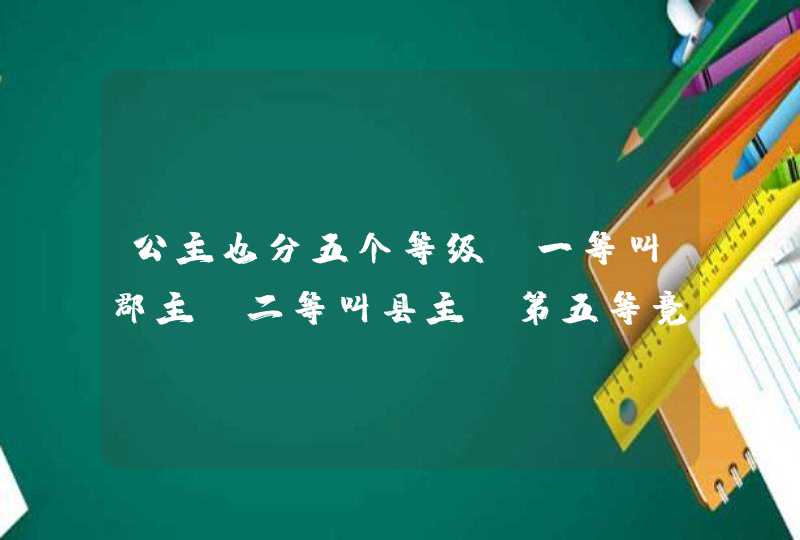 公主也分五个等级，一等叫郡主、二等叫县主，第五等竟然连品阶都没有,第1张