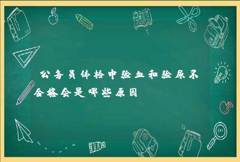 公务员体检中验血和验尿不合格会是哪些原因,第1张