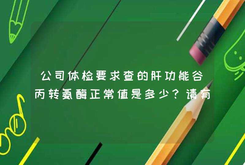 公司体检要求查的肝功能谷丙转氨酶正常值是多少？请有经验的在职人员和高手帮忙解答。谢谢,第1张