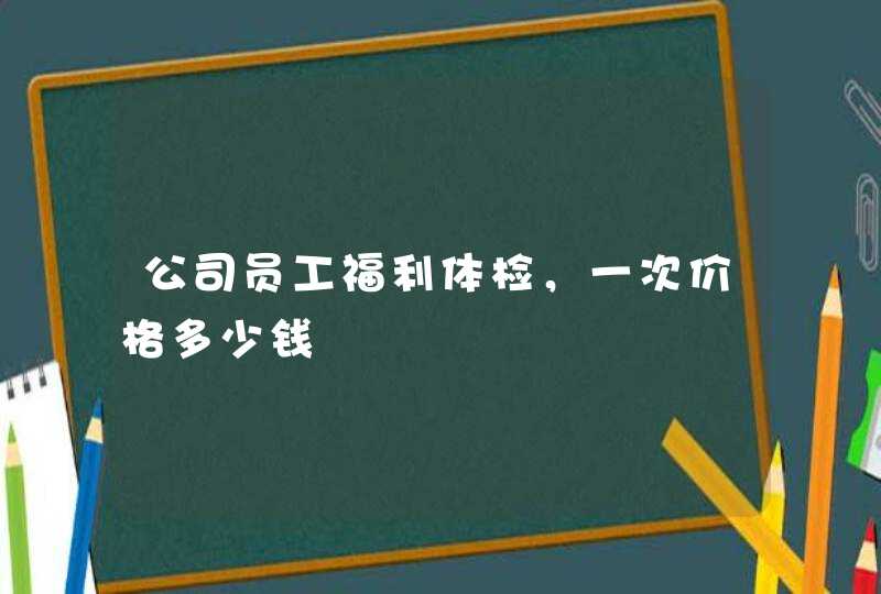 公司员工福利体检，一次价格多少钱,第1张