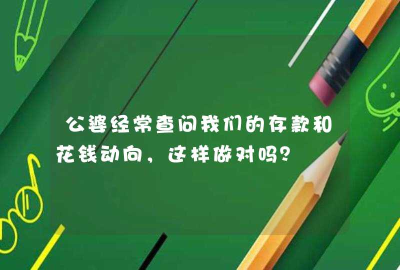 公婆经常查问我们的存款和花钱动向，这样做对吗？,第1张