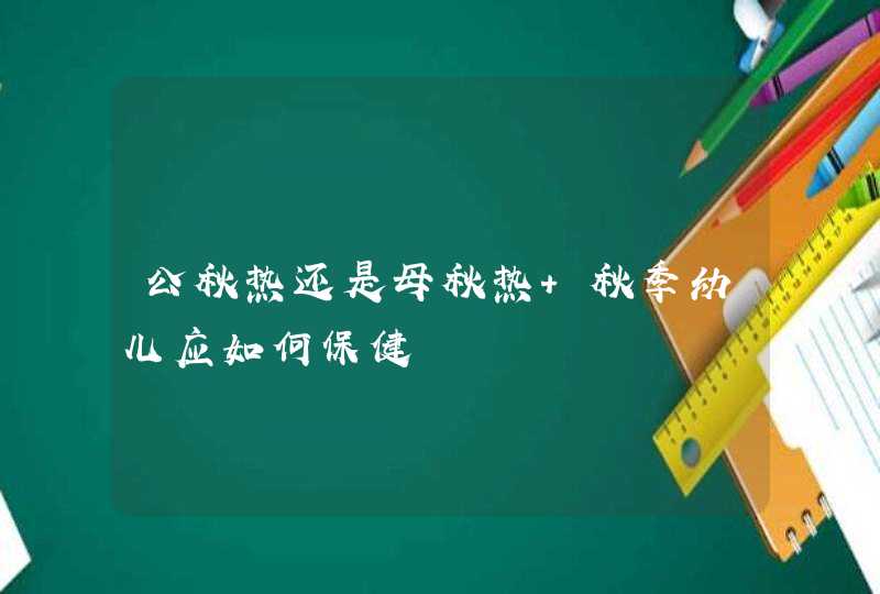 公秋热还是母秋热 秋季幼儿应如何保健,第1张