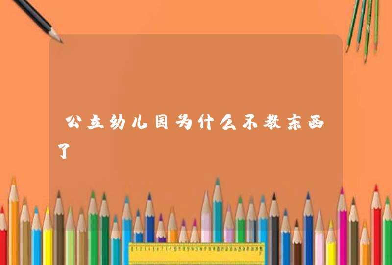 公立幼儿园为什么不教东西了？,第1张