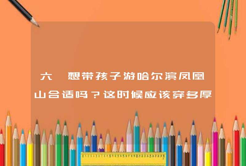 六一想带孩子游哈尔滨凤凰山合适吗？这时候应该穿多厚的衣服呀？,第1张