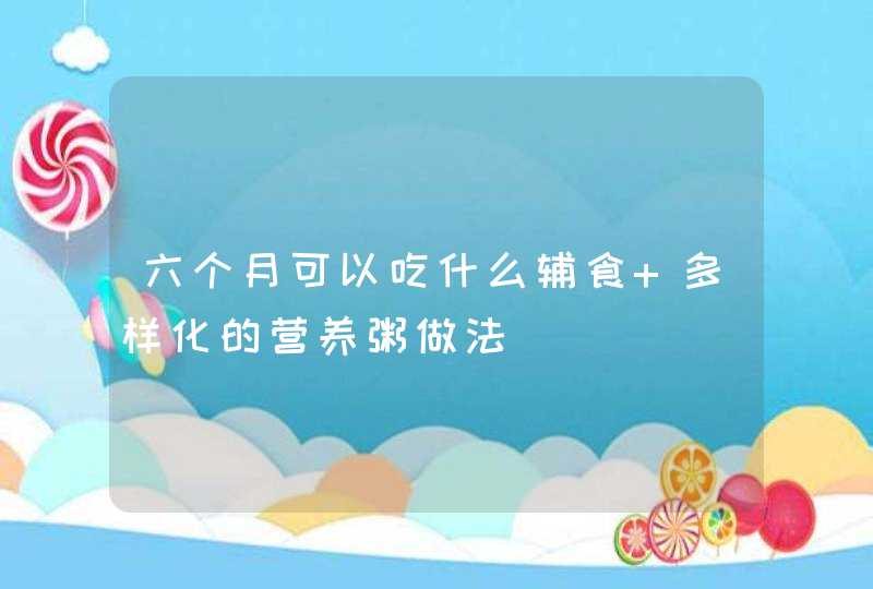 六个月可以吃什么辅食 多样化的营养粥做法,第1张