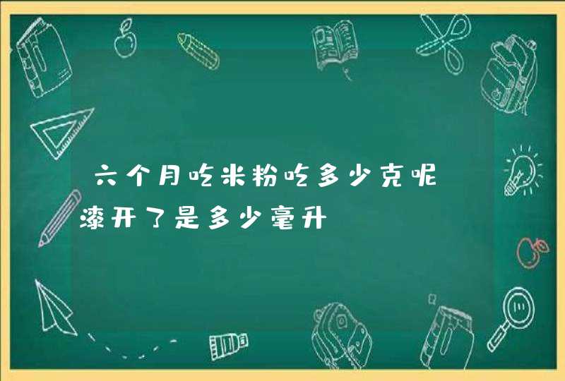 六个月吃米粉吃多少克呢？漆开了是多少毫升？,第1张