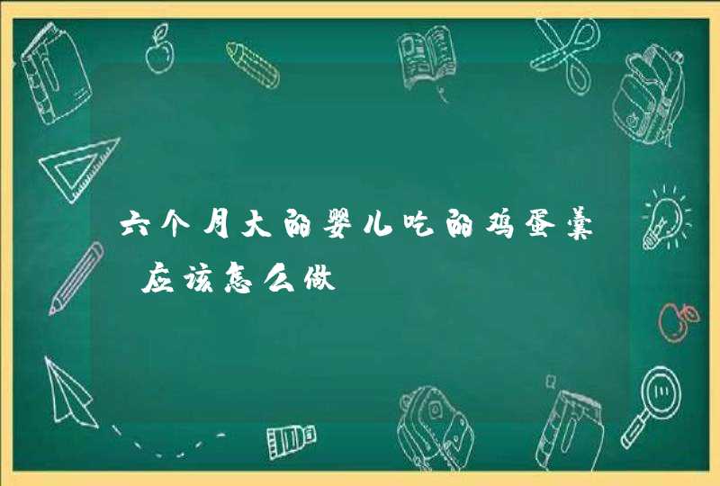 六个月大的婴儿吃的鸡蛋羹，应该怎么做？,第1张