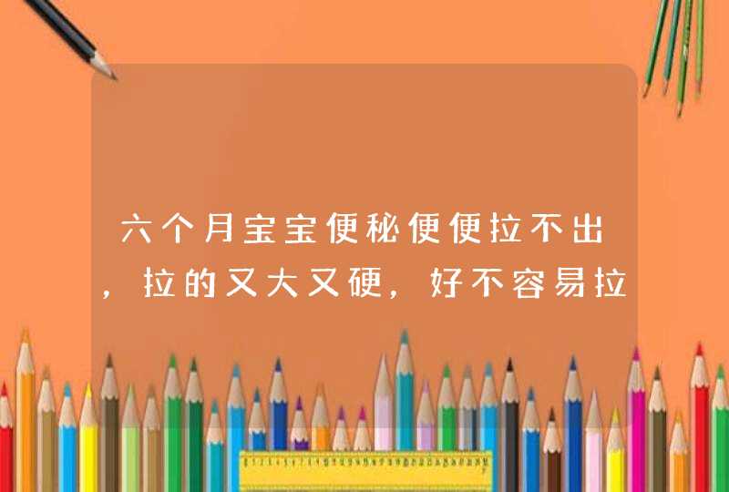 六个月宝宝便秘便便拉不出，拉的又大又硬，好不容易拉出来了还有拉点血去医院看该挂什么科？,第1张