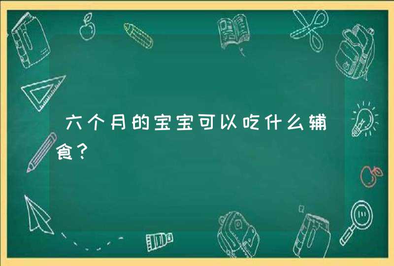 六个月的宝宝可以吃什么辅食?,第1张