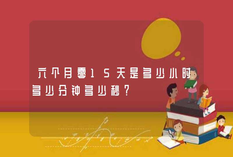 六个月零15天是多少小时多少分钟多少秒？,第1张