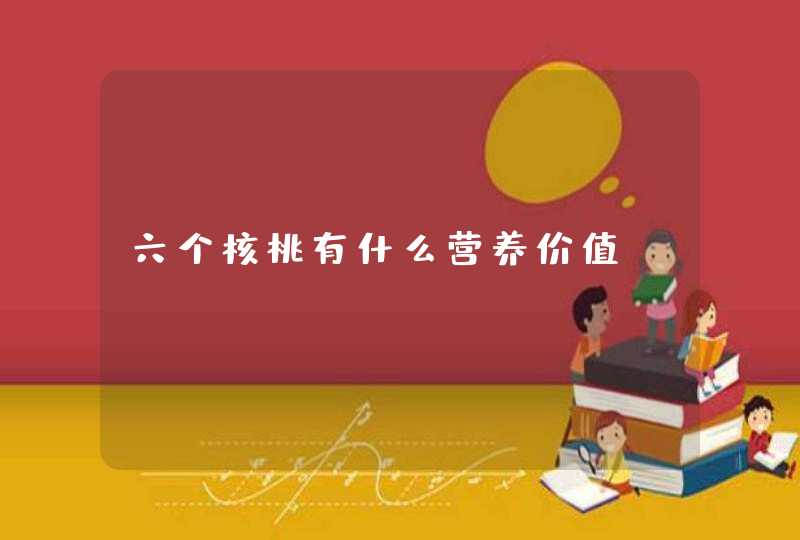 六个核桃有什么营养价值,第1张