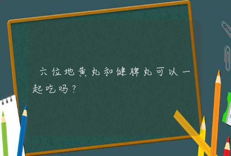 六位地黄丸和健脾丸可以一起吃吗？,第1张