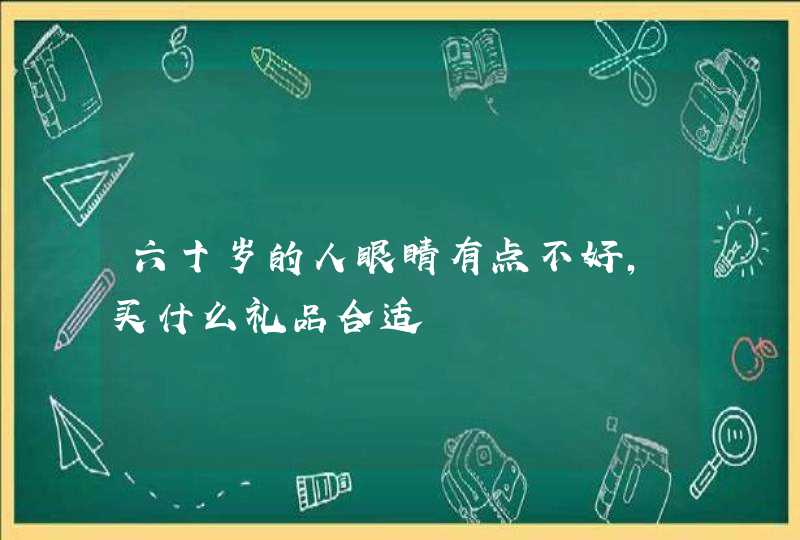 六十岁的人眼睛有点不好,买什么礼品合适,第1张