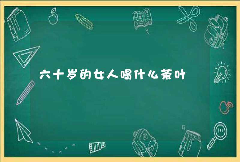 六十岁的女人喝什么茶叶,第1张