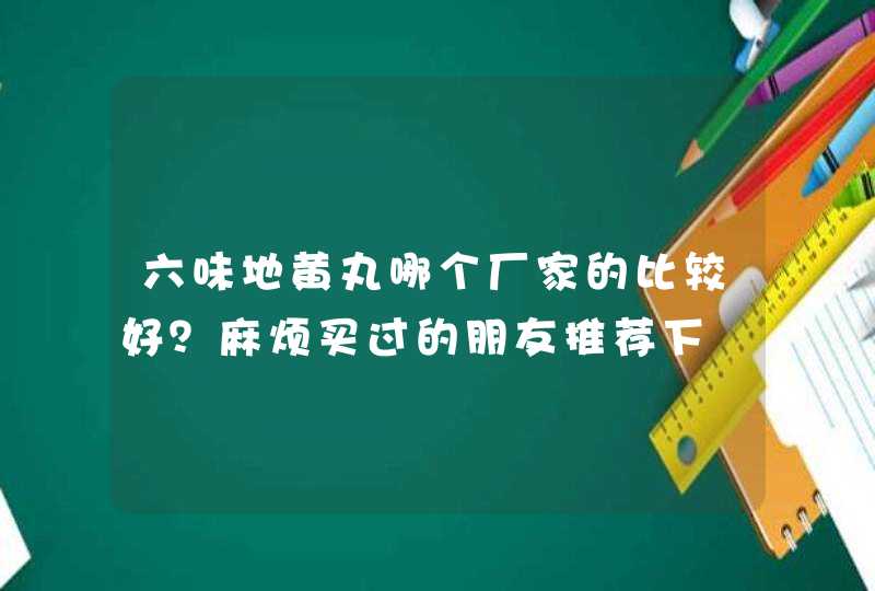 六味地黄丸哪个厂家的比较好？麻烦买过的朋友推荐下,第1张