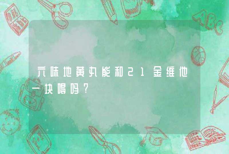 六味地黄丸能和21金维他一块喝吗?,第1张