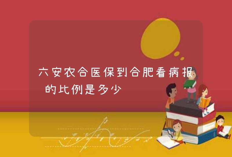 六安农合医保到合肥看病报销的比例是多少,第1张