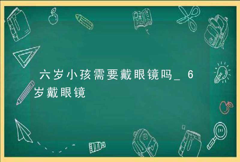 六岁小孩需要戴眼镜吗_6岁戴眼镜,第1张