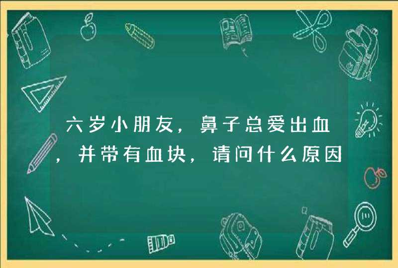 六岁小朋友，鼻子总爱出血，并带有血块，请问什么原因，怎么治疗？,第1张