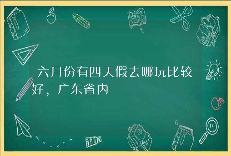 六月份有四天假去哪玩比较好，广东省内,第1张