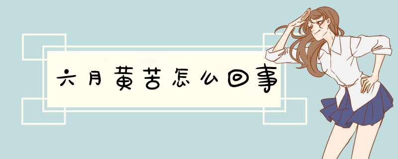 六月黄苦怎么回事,第1张