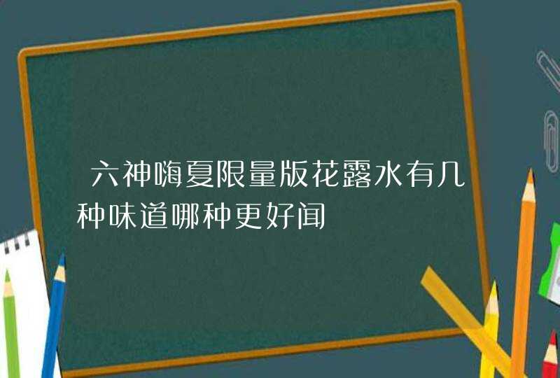 六神嗨夏限量版花露水有几种味道哪种更好闻,第1张