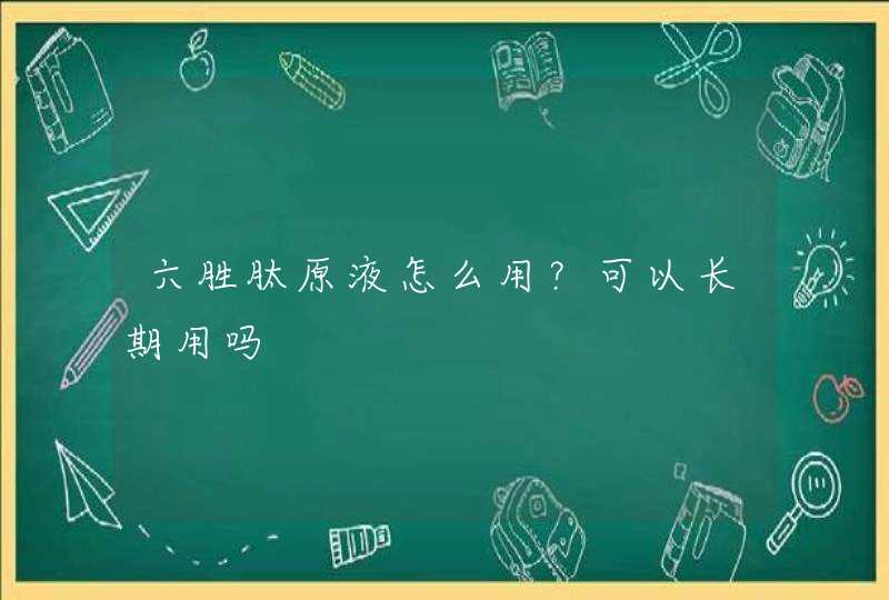 六胜肽原液怎么用？可以长期用吗,第1张