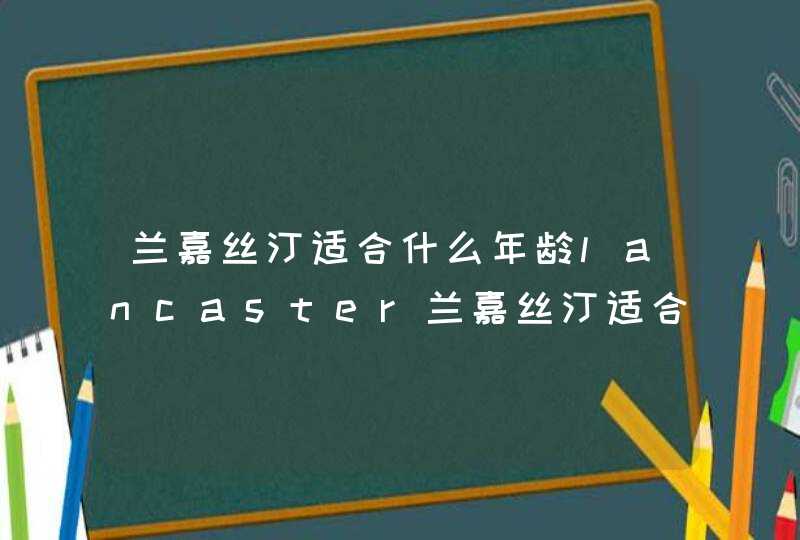 兰嘉丝汀适合什么年龄lancaster兰嘉丝汀适合什么肤质,第1张