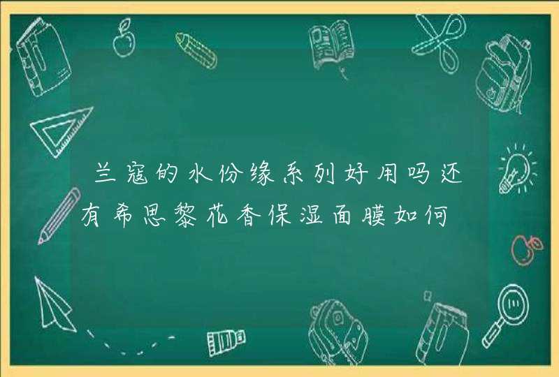 兰寇的水份缘系列好用吗还有希思黎花香保湿面膜如何,第1张