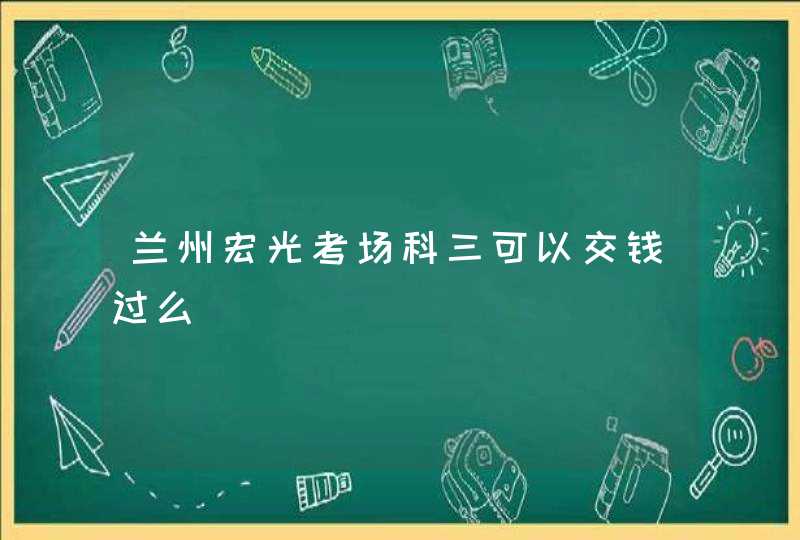 兰州宏光考场科三可以交钱过么,第1张