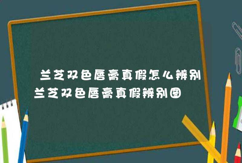 兰芝双色唇膏真假怎么辨别兰芝双色唇膏真假辨别图,第1张