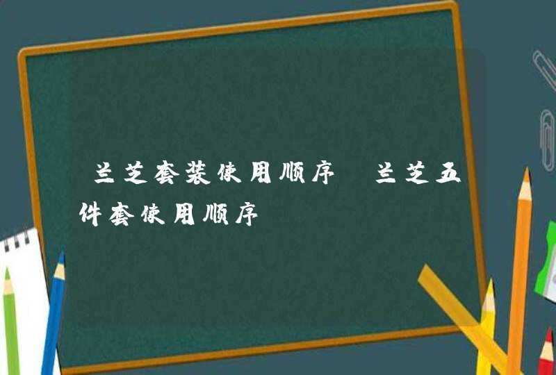 兰芝套装使用顺序 兰芝五件套使用顺序,第1张