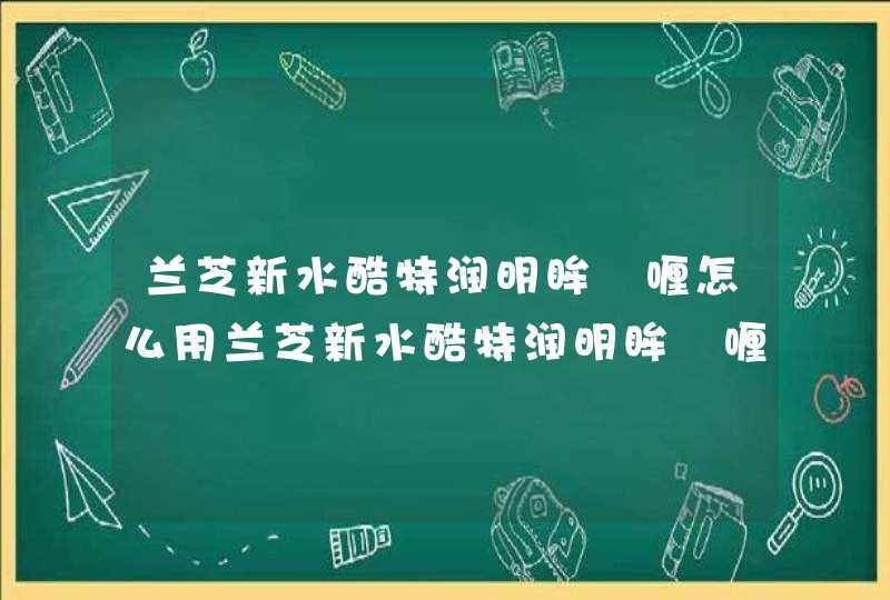 兰芝新水酷特润明眸啫喱怎么用兰芝新水酷特润明眸啫喱用法,第1张