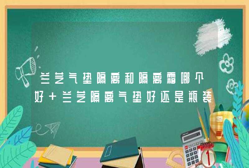 兰芝气垫隔离和隔离霜哪个好 兰芝隔离气垫好还是瓶装好,第1张